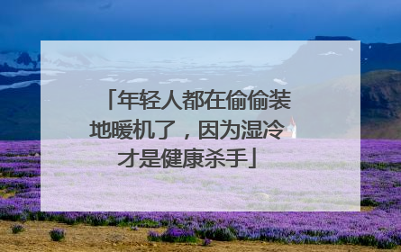 年轻人都在偷偷装地暖机了，因为湿冷才是健康杀手