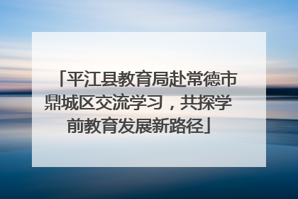 平江县教育局赴常德市鼎城区交流学习，共探学前教育发展新路径