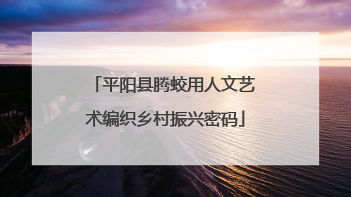 平阳县腾蛟用人文艺术编织乡村振兴密码