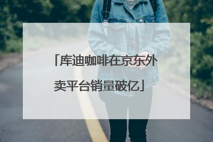 库迪咖啡在京东外卖平台销量破亿