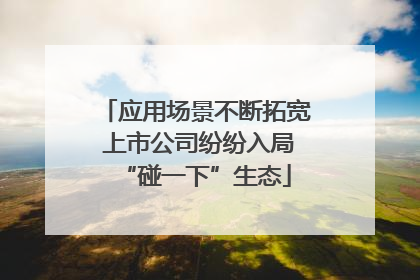 应用场景不断拓宽 上市公司纷纷入局“碰一下”生态