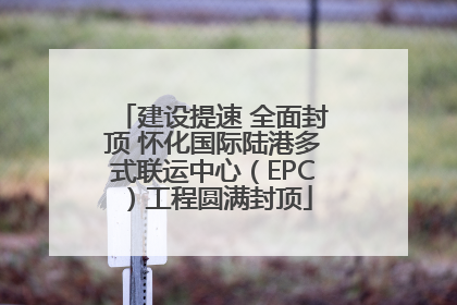 建设提速 全面封顶 怀化国际陆港多式联运中心（EPC）工程圆满封顶