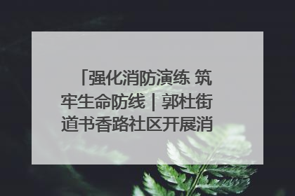 强化消防演练 筑牢生命防线｜郭杜街道书香路社区开展消防演练活动
