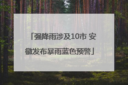强降雨涉及10市 安徽发布暴雨蓝色预警