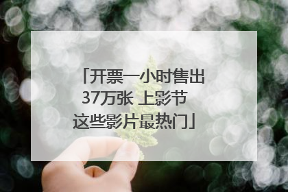 开票一小时售出37万张 上影节这些影片最热门
