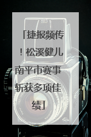 捷报频传！松溪健儿南平市赛事斩获多项佳绩