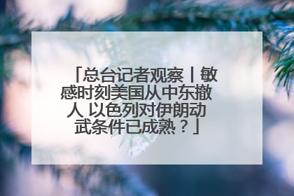 总台记者观察丨敏感时刻美国从中东撤人 以色列对伊朗动武条件已成熟？