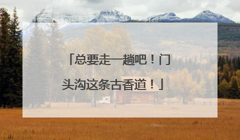 总要走一趟吧！门头沟这条古香道！