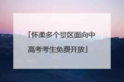 怀柔多个景区面向中高考考生免费开放