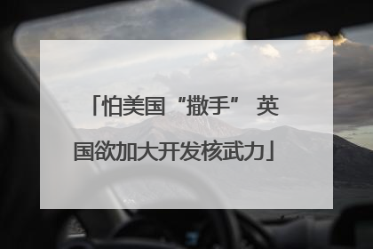 怕美国“撒手” 英国欲加大开发核武力