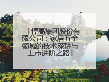 悍高集团股份有限公司：家居五金领域的技术深耕与上市进阶之路