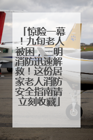 惊险一幕！九旬老人被困，三明消防迅速解救！这份居家老人消防安全指南请立刻收藏
