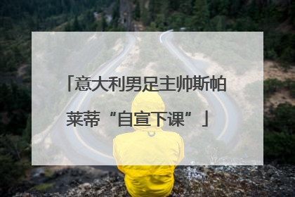 意大利男足主帅斯帕莱蒂“自宣下课”
