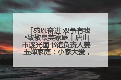 感恩奋进 双争有我•致敬最美家庭丨唐山市逐光图书馆负责人姜玉婵家庭：小家大爱，点亮乡村娃的梦想