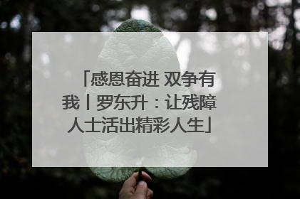 感恩奋进 双争有我丨罗东升：让残障人士活出精彩人生
