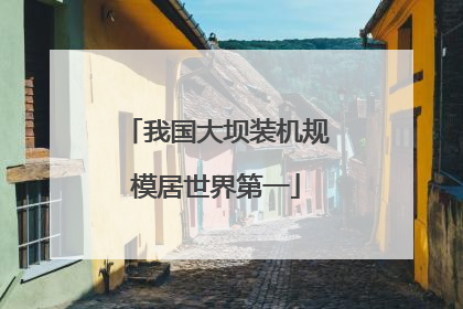 我国大坝装机规模居世界第一