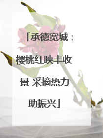 承德宽城：樱桃红映丰收景 采摘热力助振兴