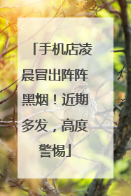 手机店凌晨冒出阵阵黑烟！近期多发，高度警惕