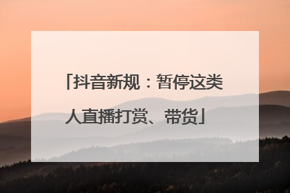 抖音新规：暂停这类人直播打赏、带货