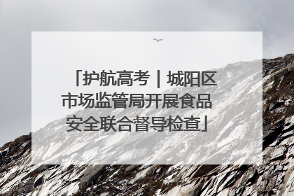 护航高考｜城阳区市场监管局开展食品安全联合督导检查