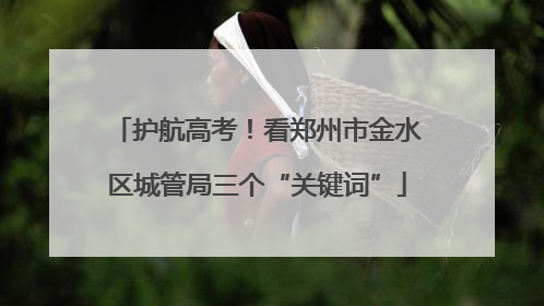 护航高考！看郑州市金水区城管局三个“关键词”