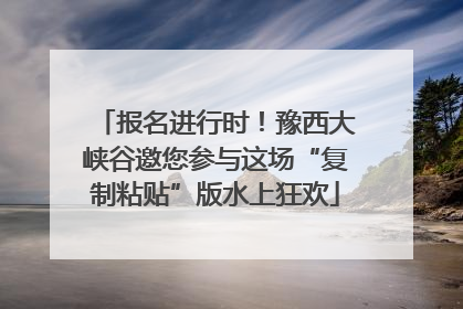 报名进行时！豫西大峡谷邀您参与这场“复制粘贴”版水上狂欢
