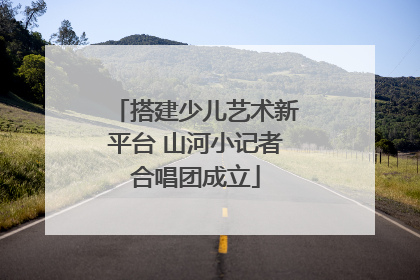 搭建少儿艺术新平台 山河小记者合唱团成立