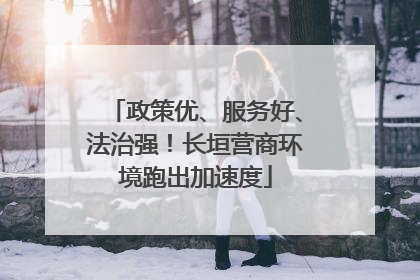 政策优、服务好、法治强！长垣营商环境跑出加速度
