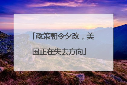 政策朝令夕改，美国正在失去方向