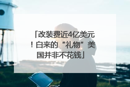 改装费近4亿美元！白来的“礼物”美国并非不花钱