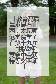 教育高质量发展看山西：太原师范学院学子在第十九届“挑战杯”竞赛中荣获特等奖两项