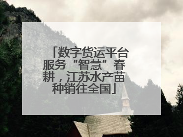 数字货运平台服务“智慧”春耕，江苏水产苗种销往全国