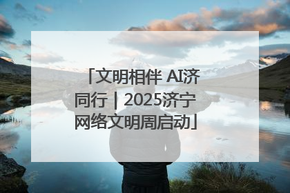 文明相伴 AI济同行｜2025济宁网络文明周启动