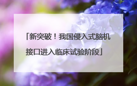 新突破！我国侵入式脑机接口进入临床试验阶段