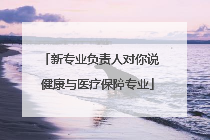 新专业负责人对你说 健康与医疗保障专业