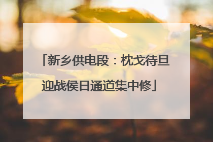 新乡供电段：枕戈待旦迎战侯日通道集中修