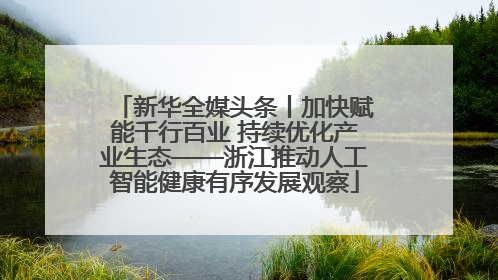 新华全媒头条丨加快赋能千行百业 持续优化产业生态——浙江推动人工智能健康有序发展观察