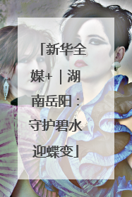 新华全媒+｜湖南岳阳：守护碧水迎蝶变