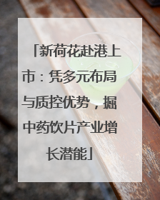 新荷花赴港上市:凭多元布局与质控优势,掘中药饮片产业增长潜能
