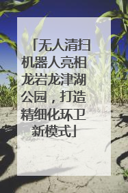 无人清扫机器人亮相龙岩龙津湖公园，打造精细化环卫新模式