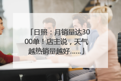 日照：月销量达3000单！店主说，天气越热销量越好……