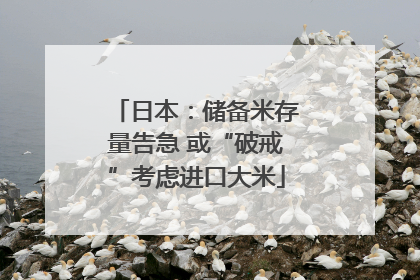 日本：储备米存量告急 或“破戒”考虑进口大米