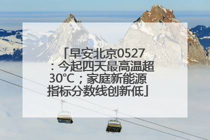 早安北京0527：今起四天最高温超30℃；家庭新能源指标分数线创新低