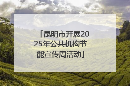 昆明市开展2025年公共机构节能宣传周活动