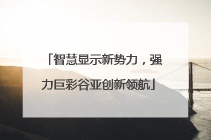 智慧显示新势力，强力巨彩谷亚创新领航