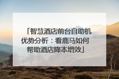 智慧酒店前台自助机优势分析：看鹿马如何帮助酒店降本增效