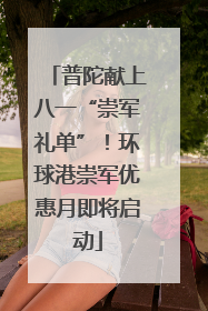 普陀献上八一“崇军礼单”！环球港崇军优惠月即将启动