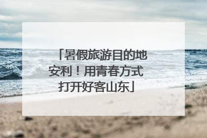 暑假旅游目的地安利！用青春方式打开好客山东