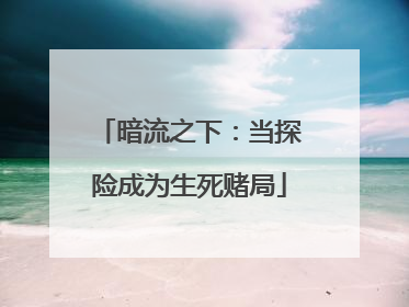 暗流之下：当探险成为生死赌局