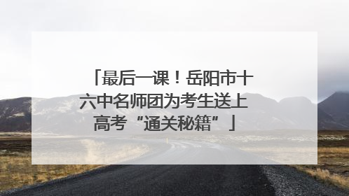 最后一课！岳阳市十六中名师团为考生送上高考“通关秘籍”